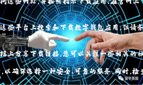 数字钱包应用程序通常可以在各种平台上下载，包括手机应用商店和官方网站。下面是一些常见方法，供您参考：

1. **应用商店**：
   - 对于Android用户，可以在Google Play商店中搜索“数字钱包”或“数字钱包 app”，并找到您需要的应用进行下载。
   - 对于iOS用户，打开App Store，使用搜索功能输入“数字钱包”或特定的数字钱包名称，找到相关应用并下载。

2. **官方网站**：
   - 许多数字钱包应用也提供官方网站，您可以访问这些网站，并按照指示下载应用。在官网上下载通常比较安全，可以避免下载到假冒应用。

3. **第三方应用市场**：
   - 一些地区可能有第三方应用市场，您也可以在这些平台上搜索和下载数字钱包应用。但请务必确保这些市场的信誉，以免下载到恶意软件。

4. **社交媒体和论坛**：
   - 有时候，应用的开发者会在社交媒体平台或论坛上分享下载链接。您可以关注一些相关的社交媒体账号，获取最新的下载信息。

在选择数字钱包应用时，建议您阅读用户评论和评分，以确保选择一种安全、可靠的服务。同时，检查应用的隐私政策和安全措施，以保护您的财务信息。