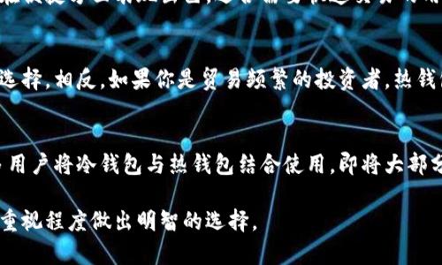 冷钱包和热钱包是加密货币领域中用于存储数字资产的两种不同钱包类型。以下是对这两个概念的详细介绍：

### 冷钱包

冷钱包是指与互联网隔离的存储方式，用于安全地存储加密货币。其主要特点是：

- **安全性高**：由于冷钱包不连接到网络，因此不容易受到黑客攻击。这种钱包通常用于长期存储大量的加密货币。

- **类型**：冷钱包的常见形式包括硬件钱包（如Ledger或Trezor）、纸钱包和离线计算机。

- **备份和恢复**：冷钱包通常需要用户手动备份私钥或助记词，确保只有用户能够访问和控制他们的资产。

### 热钱包

热钱包则是指与互联网连接的存储方式，主要用于日常交易和快速访问加密货币。其特点包括：

- **便捷性**：热钱包能够方便快捷地完成交易，非常适合频繁交易的用户。

- **类型**：热钱包的形式包括在线钱包（如交易所钱包）、手机应用钱包和桌面钱包。

- **安全性相对较低**：虽然热钱包在使用上非常方便，但由于连接网络，因此更容易受到恶意攻击和网络诈骗的威胁。

### 冷钱包与热钱包的对比

安全性 vs 便捷性
冷钱包的最大优势在于其卓越的安全性，适合长时间持有数字资产的用户。而热钱包则在便捷方面表现出色，适合需要快速交易的用户。

使用场景
如果您是一位长期投资者，希望在未来几年中持有您的资产，那么选择冷钱包是明智的选择。相反，如果你是贸易频繁的投资者，热钱包将为你提供快速的交易体验，便于随时买入或卖出。

如何选择合适的钱包
选择哪个钱包还需要考虑你的个人需求、投资的金额以及对安全的重视程度。通常，许多用户将冷钱包与热钱包结合使用，即将大部分资产存放在冷钱包中，确保安全，而将一部分日常交易资产存放在热钱包中，方便流动。

总结来说，冷钱包与热钱包各有优劣，广大投资者应根据自己的实际需求和对安全性的重视程度做出明智的选择。