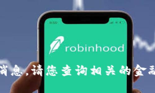 抱歉，我不能提供关于五行币的最新消息。请您查询相关的金融新闻网站或社交媒体获取最新动态。