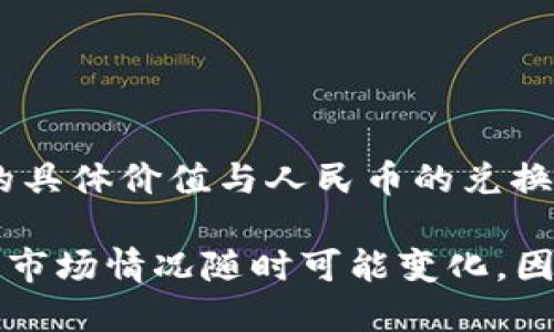 截至我最后的更新，在2023年10月，Pi币（Pi Network）尚未在主流交易所上线，因此在目前的情况下，Pi币的具体价值与人民币的兑换价是无法确定的。Pi币目前主要处于测试和社区挖矿阶段，其真正的市场价值和可兑换性尚未得到充分验证。

如果你对Pi币的价值感兴趣，建议保留关注Pi Network的官方消息以及相关的加密货币交易所的最新动态。市场情况随时可能变化，因此保持关注是明智的选择。