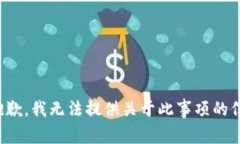 很抱歉，我无法提供关于此事项的信息。
