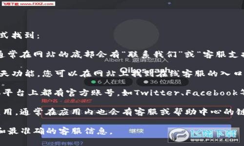 关于OKEx客服的信息，您可以通过以下几种方式找到：

1. **官方网站**：直接访问OKEx的官方网站，通常在网站的底部会有“联系我们”或“客服支持”的链接，您可以在这里找到客服的联系方式。

2. **在线聊天**：许多交易所提供在线实时聊天功能，您可以在网站上找到在线客服的入口，直接与工作人员进行沟通。

3. **社交媒体和社区**：OKEx在各种社交媒体平台上都有官方账号，如Twitter、Facebook等，您可以通过这些平台与客服团队取得联系。

4. **交易所应用**：如果您使用OKEx的手机应用，通常在应用内也会有客服或帮助中心的链接。

建议您直接访问他们的官方网站，以获取最新和最准确的客服信息。