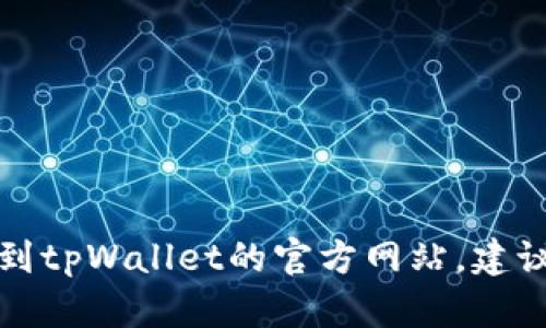 抱歉，我无法提供具体的网站信息或链接。如果您需要找到tpWallet的官方网站，建议您通过搜索引擎查找相关信息，确保从可靠的来源获取。