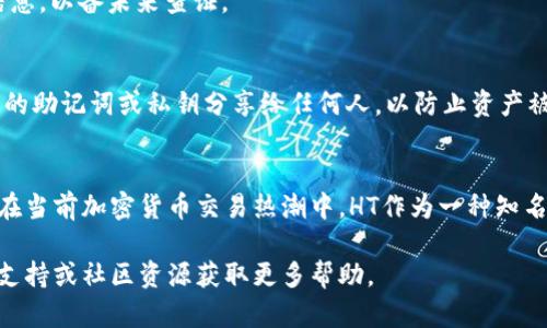 关于如何在tpWallet上购买HT（Huobi Token）的详细指南，以下是具体的步骤和说明：

第一步：下载并安装tpWallet
首先，您需要在手机或电脑上下载tpWallet应用。如果您使用手机，可以前往App Store或Google Play进行搜索并安装。如果您使用电脑，可以访问官方网站进行下载。

第二步：创建或导入钱包
安装完成后，打开tpWallet应用。您可以选择创建一个新钱包或导入已有的钱包。创建新钱包时，请务必保存好助记词，这是您钱包的钥匙，切勿泄露给他人。在导入已有钱包时，输入您的助记词或私钥以恢复钱包。

第三步：确保您的钱包有足够的资金
在购买HT之前，您需要确保您的钱包中有足够的资金，通常以ETH或BTC的形式。您可以通过其他交易所转账资金到您的tpWallet。例如，可以在币安或火币等交易所购买各种加密货币，然后将其转入您的tpWallet。

第四步：选择交易方式
tpWallet通常提供多种交易方式，包括去中心化交易（DEX）和集中交易（CEX）。如果您选择DEX方式，可以直接在tpWallet中进行交易；如果您选择CEX，需要将您的资产转入支持HT交易的交易所进行购买。

第五步：进行购买HT的操作
在tpWallet中，导航到“交易”或“市场”部分，然后搜索HT。根据当前的市场价格选择购买数量，并确认交易。在此过程中，请确保确认所有交易细节以避免错误。

第六步：确认交易并保存
完成购买后，您可以在钱包中查看您的HT余额。确保您保留相关的交易记录和确认信息，以备未来查证。

第七步：安全存储您的代币
为了确保您的HT安全，建议您对钱包进行备份，并定期更新安全信息。同时，不要将您的助记词或私钥分享给任何人，以防止资产被盗。

总结
通过tpWallet购买HT的过程虽然简单，但也需要用户保持谨慎，确保所有细节无误。在当前加密货币交易热潮中，HT作为一种知名代币，拥有巨大的市场潜力，值得投资者关注和购买。

采用这些步骤，您应该能够在tpWallet上顺利购买HT。如有任何问题，建议查阅官方支持或社区资源获取更多帮助。