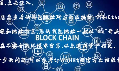 要查看tpWallet中的钱包地址，您可以按照以下步骤进行操作：

1. **打开tpWallet应用程序**：首先，确保您已下载安装并打开tpWallet应用程序。

2. **登录您的账户**：如果您尚未登录，请输入您的帐户信息。

3. **访问钱包页面**：在应用的主界面，通常会有“钱包”或“账户”选项，点击进入。

4. **选择对应的区块链**：tpWallet支持多种区块链，您需要选择您想要查看的钱包地址对应的区块链，例如Ethereum或TRON。

5. **查看钱包地址**：在您选择的区块链页面，您将看到您的钱包余额和地址信息。您的钱包地址一般以“0x”开头的字符串（对于Ethereum）或以“T”开头（对于TRON），可以长按复制。

6. **安全防护**：确保在查看和分享您的钱包地址时注意安全，避免在不安全的环境中分享，以免造成资产损失。

以上步骤可以帮助您快速查看tpWallet中的钱包地址。如果您有进一步的问题，可以参考tpWallet的官方文档或社区支持。