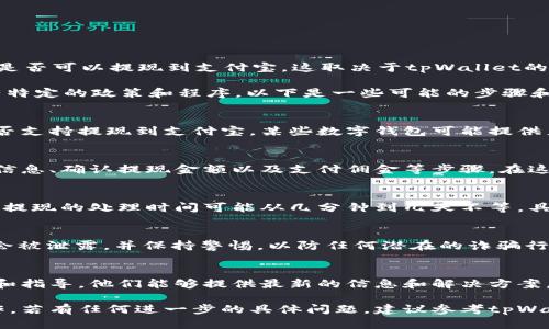 tpWallet是一个数字钱包应用，主要用于管理和转账各种数字货币。关于tpWallet是否可以提现到支付宝，这取决于tpWallet的具体功能和与支付宝的兼容性。

一般来说，数字钱包应用对于提现到传统银行账户或支付平台（如支付宝）可能会有特定的政策和程序。以下是一些可能的步骤和注意事项：

1. 检查tpWallet的提现功能
首先，您需要查看tpWallet的官方文档或应用内的帮助功能，以确认该平台目前是否支持提现到支付宝。某些数字钱包可能提供直接的提现选项，而其他则可能需要通过其他方式来完成。

2. 了解提现流程
如果tpWallet支持提现到支付宝，通常会有相应的提现流程，包括输入支付宝账户信息、确认提现金额以及支付佣金等步骤。在这个过程中，您需要确保您的支付宝账户已经完成实名认证，并且处于正常使用状态。

3. 手续费和处理时间
提现到支付宝可能涉及一定的手续费用，具体金额可能因tpWallet政策而异。此外，提现的处理时间可能从几分钟到几天不等，具体取决于平台的处理速度以及支付宝的确认时间。

4. 风险提示
在进行任何形式的提现交易时，务必注意安全性和隐私保护。确保您的账户信息不会被泄露，并保持警惕，以防任何潜在的诈骗行为。

5. 客服支持
如果在提现过程中遇到问题，建议及时联系tpWallet的客服支持，获取官方的帮助和指导。他们能够提供最新的信息和解决方案。

根据这些步骤，您可以更清楚地了解tpWallet是否可以提现到支付宝以及如何操作。若有任何进一步的具体问题，建议参考tpWallet的官方网站或客服。