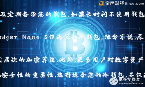 关于比特币冷钱包的价格，通常可以分为几种不同类型，依照功能、品牌和安全性等因素的不同，价格范围也有所不同。以下是一些基本的信息供您参考：

1. 冷钱包的类型
比特币冷钱包通常分为硬件钱包和纸钱包两种类型。硬件钱包是专门为存储虚拟货币设计的设备，如Ledger和Trezor。纸钱包则是将您的私钥和公钥打印在纸上，虽然成本较低，但相对来说安全性较弱。

2. 硬件钱包的价格
硬件钱包的价格普遍在50至200美元之间。比如，Ledger Nano S的基础型号价格大概在59美元左右，而Ledger Nano X则在139美元以上。Trezor One的价格约为60美元，而Trezor Model T则在220美元左右。这些设备以其高安全性和用户友好性受到广泛推崇。

3. 纸钱包的费用
纸钱包的创建几乎是免费的，您只需要一台可以访问互联网的计算机以及一台可以打印的打印机。您可以使用一些在线工具来生成纸钱包，然而，安全性完全依赖您如何保护这个印刷品。文字、随机数和二维码的生成可以让您拥有一份唯一的冷钱包，只需为纸张和墨水支付少量费用。

4. 选择冷钱包的重要性
在面对虚拟货币市场时，一个安全可靠的冷钱包是至关重要的。与热钱包（线上钱包）相比，冷钱包显著降低了被黑客攻击的风险。冷钱包让您的资金处于完全离线的状态，确保即使在最恶劣的网络环境下，您的资产也能获得有效保护。

5. 如何选择合适的冷钱包
选择冷钱包时，您需要考虑几个关键因素，包括使用便捷性、安全性及品牌信誉等。如选择Ledger Nano S或Trezor One，您可以轻松管理多种加密货币且其界面友好。如果您更重视高度的安全性，Trezor Model T或Ledger Nano X可能是更好的选择，尽管价格较高。

6. 使用冷钱包的最佳实践
冷钱包的使用不仅仅是购买一个设备那么简单，您还需要进

行一些安全措施。首先，确保在姿势上生成冷钱包，例如在没有互联网连接的环境下。其次，不要与他人共享您的私钥，以及定期备份您的钱包。如果长时间不使用钱包，可以考虑将其物理存放在安全的地方，例如保险箱里。

7. 实际案例与经验分享
很多比特币持有者都选择使用冷钱包来保护their digital assets。小李是一名比特币投资者，他在几年前就选择了Ledger Nano S作为他的冷钱包。他分享说，尽管开始时设置过程有些棘手，但最终他发现这种安全性让他心安理得。他再也不用担心因网络攻击而失去资产。

8. 冷钱包的未来
随着虚拟货币的普及，冷钱包的技术和市场也在不断发展。新型冷钱包的推出将可能引入更先进的身份验证技术和更高层次的加密算法。此外，更多用户对数字资产保护的意识也在提升，这将推动冷钱包市场不断壮大。

总结来说，比特币冷钱包的价格因其类型、品牌及功能差异显著。无论您选择哪种方式保护您的虚拟资产，切绝不要忽视安全性的重要性。选择适合您的冷钱包，不仅是对资产的负责，也是对未来的投资保护。