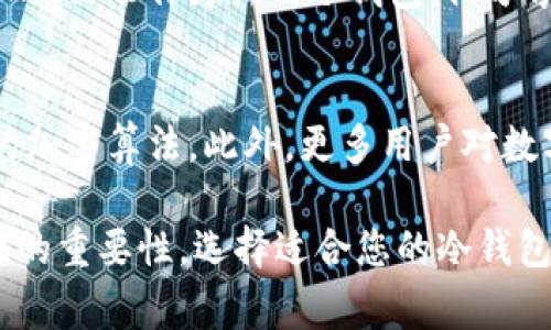 关于比特币冷钱包的价格，通常可以分为几种不同类型，依照功能、品牌和安全性等因素的不同，价格范围也有所不同。以下是一些基本的信息供您参考：

1. 冷钱包的类型
比特币冷钱包通常分为硬件钱包和纸钱包两种类型。硬件钱包是专门为存储虚拟货币设计的设备，如Ledger和Trezor。纸钱包则是将您的私钥和公钥打印在纸上，虽然成本较低，但相对来说安全性较弱。

2. 硬件钱包的价格
硬件钱包的价格普遍在50至200美元之间。比如，Ledger Nano S的基础型号价格大概在59美元左右，而Ledger Nano X则在139美元以上。Trezor One的价格约为60美元，而Trezor Model T则在220美元左右。这些设备以其高安全性和用户友好性受到广泛推崇。

3. 纸钱包的费用
纸钱包的创建几乎是免费的，您只需要一台可以访问互联网的计算机以及一台可以打印的打印机。您可以使用一些在线工具来生成纸钱包，然而，安全性完全依赖您如何保护这个印刷品。文字、随机数和二维码的生成可以让您拥有一份唯一的冷钱包，只需为纸张和墨水支付少量费用。

4. 选择冷钱包的重要性
在面对虚拟货币市场时，一个安全可靠的冷钱包是至关重要的。与热钱包（线上钱包）相比，冷钱包显著降低了被黑客攻击的风险。冷钱包让您的资金处于完全离线的状态，确保即使在最恶劣的网络环境下，您的资产也能获得有效保护。

5. 如何选择合适的冷钱包
选择冷钱包时，您需要考虑几个关键因素，包括使用便捷性、安全性及品牌信誉等。如选择Ledger Nano S或Trezor One，您可以轻松管理多种加密货币且其界面友好。如果您更重视高度的安全性，Trezor Model T或Ledger Nano X可能是更好的选择，尽管价格较高。

6. 使用冷钱包的最佳实践
冷钱包的使用不仅仅是购买一个设备那么简单，您还需要进

行一些安全措施。首先，确保在姿势上生成冷钱包，例如在没有互联网连接的环境下。其次，不要与他人共享您的私钥，以及定期备份您的钱包。如果长时间不使用钱包，可以考虑将其物理存放在安全的地方，例如保险箱里。

7. 实际案例与经验分享
很多比特币持有者都选择使用冷钱包来保护their digital assets。小李是一名比特币投资者，他在几年前就选择了Ledger Nano S作为他的冷钱包。他分享说，尽管开始时设置过程有些棘手，但最终他发现这种安全性让他心安理得。他再也不用担心因网络攻击而失去资产。

8. 冷钱包的未来
随着虚拟货币的普及，冷钱包的技术和市场也在不断发展。新型冷钱包的推出将可能引入更先进的身份验证技术和更高层次的加密算法。此外，更多用户对数字资产保护的意识也在提升，这将推动冷钱包市场不断壮大。

总结来说，比特币冷钱包的价格因其类型、品牌及功能差异显著。无论您选择哪种方式保护您的虚拟资产，切绝不要忽视安全性的重要性。选择适合您的冷钱包，不仅是对资产的负责，也是对未来的投资保护。