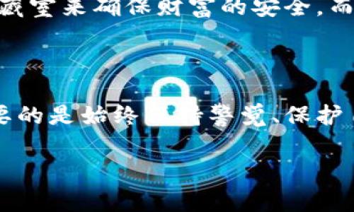 冷钱包账户实名制：保护你的数字资产安全

在数字资产交易日益频繁的今天，冷钱包作为一种安全存储加密货币的方式越来越受到投资者的青睐。但是，关于冷钱包账户是否需要实名的问题却依然是一个热议的话题。本文将深入探讨冷钱包的特点、实名制的利弊以及为什么这一问题对每一个加密货币投资者都至关重要。

什么是冷钱包？

想象一下，亲手将一缕金色的阳光装入一个透明的水晶瓶中，然后把瓶子小心翼翼地放置在一个神秘而安全的角落——这就是冷钱包的魅力所在。冷钱包，通常是指不与互联网连接的加密货币存储设备，如硬件钱包和纸钱包，提供了比热钱包更为安全的资产存储解决方案。

冷钱包通过隔绝与网络连接的方式，有效防止黑客攻击、网络盗窃等风险。正如一个藏在提款机背后的秘宝，冷钱包让投资者的数字资产如同在银行金库中，安然无恙。

冷钱包的实名制现状

不同于银行账户的实名制度，冷钱包的使用者在注册和使用过程中可能并不需要提供真实身份信息。在某些情况下，用户可以选择使用虚拟身份或匿名方式进行交易。这就形成了一个名为“去中心化”的世界，赋予用户更多隐私保护的自主权。

冷钱包实名制的优势

尽管当前大多数冷钱包不要求实名，但推行实名制依然有其潜在优势。首先，它可以有效保护用户资产的安全，特别是在需要追责和解决纠纷的情况下。例如，与数字法律相关的案件中，实名制可能帮助追踪资产的流动，确保用户的权益得到保障。

其次，实名制还可以提升整个市场的透明度，防止洗钱等非法活动的发生。想象一下，一个阳光明媚的社区，邻居们彼此互信，共同维护彼此的利益，这样的环境无疑会促进整个社区的健康发展。

冷钱包实名制的弊端

然而，实名制的实施也并非没有争议。许多幸运的数字游民和加密爱好者，恰恰是因为追求自由和隐私选择冷钱包。实名制可能让他们感到不安，担心个人隐私被曝光，或者受到不必要的监管。“自由之风”正在互联网的海洋中自由徜徉，实名制如同一只威严的巨鹰，可能会让许多人感到被监视的恐惧。

如何保护你的冷钱包账户安全

在考虑是否实名的同时，保护自己的数字资产安全是每个用户都应当关注的问题。首先，选择一个知名品牌的冷钱包设备，就如同选择一个值得信赖的房屋供应商，确保这一“金库”的防护性能达到最优。其次，定期备份你的私钥，请将它们存放在一个安全的地方，就像保存一份重要文档，确保在任何突发情况下都能唤醒这份财富的力量。

文化与技术的交织

冷钱包的使用不是单纯的技术问题，它与我们的生活、文化和习惯息息相关。在许多文化中，个人资产的保管是一项传统，例如在古代，人们常借助木箱和储藏室来确保财富的安全。而在现代数字时代，冷钱包则是这一传统的延续和升华，成为了数字空间下的新一代财富守护者。

结论：冷钱包，实名与否的选择

在数字资产的道路上，冷钱包账户是否需要实名并没有绝对的答案。它取决于每个投资者的需求、价值观和对安全的理解。无论你选择实名还是匿名，最重要的是始终保持警觉、保护自己的资产。在这条充满未知数的旅程中，我们都希望能找到适合自己的那片蓝天，让每一个加密货币投资者都能在阳光下自由翱翔。

希望以上的讨论能够为你提供一些有价值的见解，帮助你在这个复杂的数字世界中作出更明智的决策。