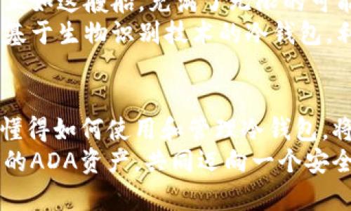 采纳冷钱包，保护你的ADA资产安全无忧

冷钱包, ADA, 数字资产/guanjianci

在数字世界中的保护伞
随着数字货币的迅速崛起，越来越多的人开始关注和投资于虚拟货币。而在这片充满机遇与挑战的海洋中，保护自己的资产变得尤为重要。想象一下，晨雾中的老桥承载着清晨的第一缕阳光，而你的数字资产则需要这样一座稳固的桥梁来抵御风浪，这座桥梁就是冷钱包。

什么是冷钱包？
冷钱包是一种将数字资产存储在离线状态的工具或设备，它通过物理隔离的方式来抵御网络攻击，确保你的资产安全无虞。想象一下，一个铁盒子被锁在地下金库，只有你自己掌握钥匙，这正是冷钱包为你的ADA资产提供的安全保障。

为何选择冷钱包来存储ADA？
ADA（Cardano）作为一种备受瞩目的数字货币，其潜力不容小觑。但是，正如每一颗珍珠都需要一个安全的贝壳来保护，ADA也需要冷钱包的保护。其原因包括：
ul
    li**安全性**：冷钱包可以有效防止黑客攻击和网络钓鱼，保障你的资产不被盗取。/li
    li**自主控制**：将ADA存储在冷钱包中，你掌握着资产的控制权，无需依赖第三方。/li
    li**长期投资**：如果你打算长期持有ADA，冷钱包是一个理想选择，使其免受市场波动的直接影响。/li
/ul

冷钱包的类型
冷钱包大致可以分为硬件钱包和纸钱包。想象一下，在古老的艺术馆中，一副精美的油画与一张简单的素描，各自有各自的魅力，冷钱包也是如此。

h4硬件钱包/h4
硬件钱包就像一座迷人的城堡，里面住着你珍贵的资产。它是一种专门设计用于存储私钥的设备，比如Ledger Nano S和Trezor等。其最大的优势在于，可以通过USB或蓝牙与计算机连接，方便快捷而又安全。

h4纸钱包/h4
纸钱包仿佛是古老时代传承下来的宝藏，它是一种将私钥与公钥打印在纸上的存储方式。尽管简单原始，却也充满了古典的魅力。但是需要注意，一旦纸损坏或遗失，资产也将随之消失。

如何创建一个冷钱包？
创建冷钱包的过程，就像雕刻一块美丽的石头，虽需耐心与技巧，却能收获满满的安全感。下面是创建冷钱包的步骤：
ol
    li**选择冷钱包类型**：根据个人需求选择合适的硬件钱包或纸钱包。/li
    li**下载相关软件**：如果选择硬件钱包，可以下载制造商提供的应用程序；若选择纸钱包，网上有许多免费的生成器。/li
    li**生成钱包**：根据提示生成你的地址和私钥，并记录下来。/li
    li**安全存储**：为了避免丢失，将生成的纸钱包安全存放在一个隐秘而干燥的地方，或是将硬件钱包放在防火箱内。/li
/ol

冷钱包中的日常管理
冷钱包虽然安全，但也需要进行定期检查和管理，想象一下，在宁静的乡村小屋里，老人在每个周末细心打理他的花园，确保每一朵花都能自由绽放。同理，冷钱包的管理也需要发现与解决潜在的问题：
ul
    li**定期检查**：定期检查硬件钱包更新和安全补丁，确保其运行稳定。/li
    li**多重备份**：对于纸钱包，建议备份多份，并存放在不同的地点，确保即便发生意外也能找回。/li
    li**关注市场变动**：随时关注ADA市场动态，以合理调整持仓策略。/li
/ul

未来展望：冷钱包的更多可能性
随着数字资产的不断演变，冷钱包也在经历着更新换代。想象一下，一艘海盗船在夕阳西下的海面上航行，冷钱包的未来正如这艘船，充满了无限的可能性。
未来可能会出现更为智能化的冷钱包，它们不仅可以存储多种数字资产，还可能具备更复杂的交易功能与安全性。例如，基于生物识别技术的冷钱包，利用指纹或面部识别来确保资产的安全。

总结：冷钱包的魅力与价值
冷钱包为你的ADA资产建立了一道坚实的屏障，它不仅是技术的结晶，更是安全的代名词。在这个瞬息万变的数字时代，懂得如何使用和管理冷钱包，将是每位ADA投资者应具备的基本技能。
无论是为了保护自己的财富，还是为未来的投资布局，冷钱包都是你不可或缺的好伙伴。让我们一起采取行动，保护我们的ADA资产，共同迈向一个安全而繁荣的数字未来！