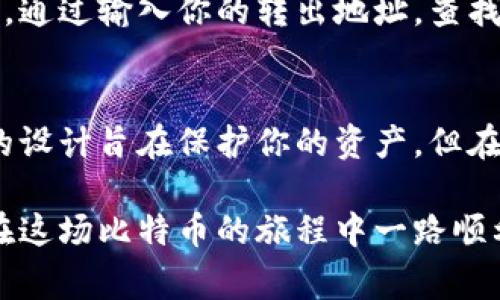 将比特币从冷钱包中转出的过程其实可以看作是一次数字资产的“旅行”。比特币冷钱包，通常是指不与互联网连接的存储方式，如硬件钱包、纸钱包等。由于冷钱包的设计初衷是为了保护用户的比特币免受黑客攻击，因此在转出比特币时，你需要谨慎操作。以下是详细的步骤，帮助你安全地将比特币从冷钱包中转出。

第一步：准备工作
在开始转出比特币之前，确保你已经拥有以下物品：
ul
    li冷钱包（硬件钱包、纸钱包或其他形式）/li
    li一个安全的设备（如手机或电脑）用以创建转账/li
    li一个支持比特币的热钱包，便于接收转账/li
    li稳定的互联网连接/li
/ul

第二步：获取收款地址
在你准备将比特币转出之前，首先需要一个比特币的接收地址。这通常来自于你希望将比特币转入的热钱包。打开你的热钱包，找到“接收”或者“收款”选项，系统会生成一个比特币地址，通常以数字“1”或“3”开头。确保这个地址准确无误，因为任何错误都会导致比特币丢失。

第三步：连接冷钱包
根据冷钱包的类型，连接的方式可能会有所不同。例如：
ul
    listrong硬件钱包：/strong将硬件钱包通过USB线连接到计算机，打开对应的软件，如Ledger Live或Trezor Suite。/li
    listrong纸钱包：/strong如果是纸钱包，直接查看你的私钥和比特币地址。当然，切记在一个安全、没有网络连接的环境下进行操作。/li
/ul

第四步：创建转账
在冷钱包的软件中，选择“发送”功能。你需要输入刚才获取的比特币接收地址，并决定转出多少比特币。如果是纸钱包，则需要将私钥导入某个比特币钱包（注意安全，最好用一次性热钱包），然后重复这一过程。

第五步：确认转账信息
在提交转账之前，仔细检查所有的信息，包括接收地址、转账金额以及任何可能的交易费用。在这一步，确保比特币的接收地址绝对没有错误。进行多次核对，以防止因粗心导致的资产损失。

第六步：完成转账
确认信息无误后，执行转账操作。硬件钱包通常需要你在设备上确认这笔交易，确保操作的安全性。如果是用纸钱包，需要在导入热钱包后完成交易确认。在完成后，可以在你的热钱包上查看交易的状态，确认比特币已成功到账。

第七步：保存披露信息
一旦比特币转出，保存你的转账记录。这不仅是为了未来的税务处理，也是为了在某些情况下跟踪你的交易。通常可以找到区块链上的交易详情，通过输入你的转出地址，查找相关交易记录。

安全提示
在整个操作中，保持警惕和安全意识至关重要。避免在公共场合利用开放网络进行操作，确保你的设备是最新的、并具备安全防护措施。冷钱包的设计旨在保护你的资产，但在操作的过程中，也要保证自己的个人信息和财务安全。

通过以上步骤，你就可以顺利将比特币从冷钱包中转出，安全地管理你的数字资产。务必牢记，数字货币的安全性在于用户的谨慎与周到，祝你在这场比特币的旅程中一路顺利！