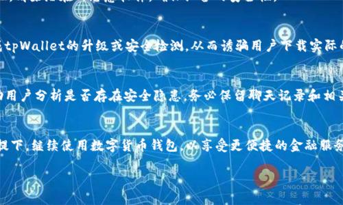 在使用tpWallet等数字货币钱包应用时，有时会收到系统提示，警告可能存在病毒或恶意软件。这类提示往往引发用户的疑虑。那么，tpWallet为什么会提示病毒呢？以下是一些可能的原因及相应的解决方案。

1. 应用来源不明
许多用户可能会通过非官方渠道下载tpWallet，比如第三方应用市场或分享链接。这些渠道的应用往往没有经过严格的安全性审查，因此更可能被篡改或携带恶意代码。为确保安全，用户应始终通过官方网站或可信赖的应用商店下载钱包应用。

2. 防病毒软件的误报
有时，防病毒软件可能会对某些正常的操作或文件产生误报。这是因为数字货币钱包应用往往涉及加密、网络交易等复杂操作，可能与已知的恶意软件行为有所类似，从而引起防病毒软件的警觉。如果你确信tpWallet来自官方渠道，可以尝试将其添加到防病毒软件的白名单中。

3. 应用更新问题
未及时更新的应用可能存在安全漏洞，或者老版本代码与新的操作系统不兼容，从而引发警报。定期检查并更新你的tpWallet，以确保你使用的是最新版本，这不仅能提升安全性，还能享受更优质的用户体验。

4. 设备本身的安全问题
有时，手机或电脑本身可能被恶意软件感染，导致安全警报频出。在这种情况下，建议对设备进行全面的病毒扫描，清除潜在的恶意软件，确保设备的安全性。

5. 用户操作不当
如果用户在使用tpWallet时下载了不明链接或应用，可能导致恶意软件的侵入。例如，一些钓鱼链接可能伪装成tpWallet的升级或安全检测，从而诱骗用户下载实际的恶意软件。始终保持警惕，不要轻信陌生链接或邮件。

6. 联系官方支持
遇到病毒提示时，最直接有效的办法是联系tpWallet的官方客服。他们可以提供关于病毒警报的具体信息，帮助用户分析是否存在安全隐患。务必保留聊天记录和相关信息，以便获得更好的支持。

总结
面对tpWallet提示病毒的情况，用户应保持冷静，仔细分析引起警报的原因，采取相应的措施。在确保安全的前提下，继续使用数字货币钱包，以享受更便捷的金融服务。 

希望以上信息对于理解tpWallet的病毒提示有所帮助，并能帮助用户在使用过程中更加安全。