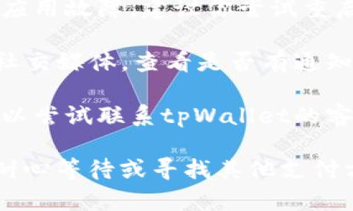 很抱歉，你遇到了问题。请尝试以下几种方法来解决tpWallet无法使用的情况：

1. **检查网络连接**：确保你的设备连接到互联网，可以尝试通过浏览网页或使用其他应用程序确认网络是否正常。

2. **更新应用**：检查tpWallet是否有可用的更新版本，前往应用商店更新到最新版本可能会解决一些兼容性问题。

3. **重启设备**：有时候，简单地重启设备可以解决应用故障，建议你尝试重启手机或计算机。

4. **查看官方公告**：访问tpWallet的官方网站或社交媒体，查看是否有通知或公告，了解是否正在进行维护或遇到故障。

5. **联系客服**：如果以上方法都不能解决问题，可以尝试联系tpWallet的客服，详细描述你的问题，他们可能会提供专门的帮助。

希望这些建议能帮到你！如果问题依然存在，建议你耐心等待或寻找其他支付方式。