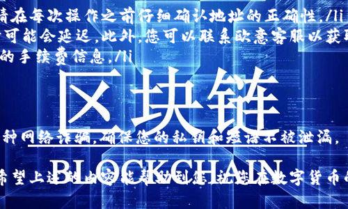 要将TP钱包（tpWallet）中的数字货币转移到欧意（Eurone）或任何其他交易平台，您可以按照以下步骤进行操作。请注意，不同的数字货币交易平台和钱包可能会有不同的操作界面和流程，因此建议您在进行任何交易前详细查阅相关平台的具体指南和支持信息。

步骤一：准备工作
在转移之前，首先请确保您已经在欧意平台注册并且完成了身份验证。这通常是为了确保您的账户安全并符合国家的法律法规。此外，请确认您的tpWallet中有足够的余额，支付转账相应的交易手续费。

步骤二：获取欧意的充值地址
登录到您的欧意账户，找到“充值”或“资产管理”选项。在这里，您需要选择您要转移的数字货币类型（如USDT、ETH等），然后生成一个专属于您的充值地址。这是一个包括字母和数字的字符串，是您转账的目标地址。

步骤三：打开tpWallet进行转账
启动您的tpWallet应用程序，确保您已经成功登录。在主界面上，找到您想要转账的币种，并点击它。接下来，选择“发送”或“转账”选项，系统将会提示您输入接收地址。

步骤四：输入充值地址和转账金额
在接收地址栏中，将您在欧意生成的充值地址粘贴进去。确保没有任何多余的空格或字符，这可能会导致转账失败。在金额栏中，输入您想要转移的数量。请注意，某些币种在转账时可能需要留有一定的余额用于支付交易费用。

步骤五：确认交易细节
在您确认所有输入都正确无误后，请仔细检查一下填写的充值地址和转账金额，然后点击“确认”或“发送”。此时，您的tpWallet将发起一笔交易，并通常会向您显示一个交易细节页面，包括交易的哈希值和状态。

步骤六：等待确认
交易发起后，您需要等待区块链网络的确认。根据网络的拥堵情况，这个过程可能需要几分钟到几小时不等。您可以通过点击交易哈希值，查看交易的进度和状态。

步骤七：检查欧意账户
在确认交易完成后，返回到您的欧意账户，查看“资产”或“我的钱包”部分，确认转账的金额是否已经到账。如果没有，您可以再次检索交易哈希，验证转账状态。

常见问题解答
在转移过程中，您可能会遇到一些常见问题，以下是一些解析：
ul
li充值地址错误怎么办？如果您不小心输入了错误的充值地址，交易将无法成功，资金可能会永久丢失。因此，请在每次操作之前仔细确认地址的正确性。/li
li转账后没有到账怎么办？如果您确认交易已经成功，但是资金没有及时到账，请给它一些时间，网络确认有时可能会延迟。此外，您可以联系欧意客服以获取帮助。/li
li手续费如何计算？不同的币种和网络状态可能会影响转账的手续费，通常在发送之前，tpWallet会给出估计的手续费信息。/li
/ul

注意事项
在转账过程中，请确保您在安全的网络环境下进行操作，避免在公共Wi-Fi下进行大额转账。同时，注意防范各种网络诈骗，确保您的私钥和短语不被泄漏。

将数字货币从tpWallet转移到欧意可能看似复杂，但只要按照步骤操作，保持警惕，您就可以顺利完成转账。希望上述的内容能帮助到您，祝您在数字货币的世界里交易愉快！