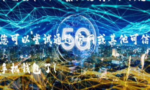 要下载华为手机钱包，您可以按照以下步骤进行操作：

### 步骤一：打开应用市场
在华为手机上，找到并点击“应用市场”图标。这是华为手机自带的应用下载平台，您可以在这里找到各种应用程序。

### 步骤二：搜索“华为钱包”
在应用市场的搜索框中，输入“华为钱包”并点击搜索按钮。系统会根据您的关键词查找相关应用。

### 步骤三：选择应用并下载
在搜索结果中找到“华为钱包”应用，点击进入应用详情页面。然后，点击“下载”按钮，应用将开始下载并自动安装到您的手机上。

### 步骤四：打开华为钱包
下载并安装完成后，您可以在手机的应用列表中找到“华为钱包”图标，点击打开它。根据指示完成初始设置，您即可开始使用这款应用。

### 注意事项
确保您的手机系统版本是最新的，因为某些功能可能需要较新的系统支持。同时，您也可以在设置中检查网络连接，确保下载过程顺利。

### 小提示
如果您的华为手机无法在应用市场找到华为钱包，您可以尝试通过官网或其他可信的应用下载平台寻找下载链接。

按照以上步骤操作，您就可以顺利下载并使用华为手机钱包了！