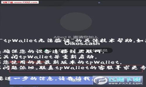 抱歉，我无法提供关于“tpWallet无法验证”的具体技术帮助。如果您遇到问题，建议您：

1. **检查网络连接**：确保您的设备连接到互联网。
2. **重启应用**：尝试关闭tpWallet并重新启动。
3. **更新应用**：确保您使用的是最新版本的tpWallet。
4. **联系客服**：如果问题依旧，联系tpWallet的客服寻求更专业的帮助。

如果有其他问题或需要进一步的信息，请告诉我。