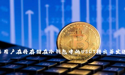 在加密货币的世界中，冷钱包通常被视为一种安全的存储方式，适合长期保存数字资产，如USDT。然而，许多用户在将存储在冷钱包中的USDT转出并发送到外部交易所时，可能会感到困惑。接下来的内容将详细介绍如何将冷钱包中的USDT转出并发送到外场。

如何轻松将冷钱包中的USDT转出到外部交易所？