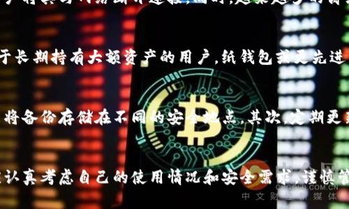 在当前数字货币的时代，冷钱包作为保护用户数字资产安全的重要工具，越来越受到重视。冷钱包与热钱包不同，它不与互联网连接，从而能有效防止黑客攻击和恶意软件的侵害。下面，我们将详细介绍目前国内常用的冷钱包，以及它们的特点和使用方式。

一、冷钱包的基本概念
冷钱包的定义相对简单，可以理解为一种不连接互联网的加密货币存储解决方案。其主要目的是将资产存储在一个安全的环境中，以防止在线攻击造成的损失。冷钱包通常有几种形式，包括硬件钱包、纸钱包等。

二、硬件钱包
硬件钱包是目前最常见的冷钱包之一，其操作便捷且安全性高。它们通常以USB设备的形式存在，可以快速连接到电脑或手机上进行操作。国内知名的硬件钱包品牌有Ledger和Trezor等。

1. Ledger
Ledger 是一家法国公司，其硬件钱包以安全性著称。Ledger Nano S 和 Ledger Nano X 是其两款明星产品。Ledger Nano S 的设计简洁，通过USB与电脑连接，非常适合普通用户使用。Ledger Nano X 则增加了蓝牙功能，可以与手机连接，方便用户随时查看和管理他们的数字资产。

2. Trezor
Trezor 是全球首款硬件钱包，其高安全性和用户友好的界面使其在数字货币存储领域占有一席之地。Trezor One 作为入门级产品，提供极高的加密保护。而 Trezor Model T 则拥有触摸屏和更强大的安全特性，更适合大型投资者使用。

三、纸钱包
纸钱包是一种非常传统但有效的冷钱包形式，它通过打印出包含私钥的二维码来存储加密货币。用户可以将其保存在安全的地方，如保险箱中，从而避免黑客攻击或线上盗窃。

使用纸钱包的注意事项
虽然纸钱包相对安全，但用户需要在生成纸钱包时保持完全的离线状态，以防止私钥泄露。此外，纸的钱包易于损坏，用户应确保多份备份并妥善保管。

四、其他冷钱包形式
除了硬件钱包和纸钱包，还有一些其他形式的冷钱包。例如，某些手机包括安全芯片的手机，可以作为冷钱包使用，前提是用户将其与网络断开连接。同时，越来越多的离线加密货币存储软件也在市场中崭露头角。

五、如何选择适合自己的冷钱包
在选择冷钱包时，用户应考虑自己的需求。对于普通投资者而言，Ledger 或 Trezor 的硬件钱包可能是最好的选择；而对于长期持有大额资产的用户，纸钱包或更先进的硬件钱包可能更加合适。在选择过程中还要重视钱包的安全性、便捷性以及用户界面体验。

六、存储数字资产的最佳实践
无论选择哪种冷钱包，用户都应遵循一些最佳实践，以最大程度地保护自己的数字资产。首先，务必妥善备份自己的私钥，并将备份存储在不同的安全地点。其次，定期更新钱包的固件，确保安全性。此外，用户还应保持对新出现的网络安全威胁的关注，及时采纳防范措施。

总结
随着数字货币的普及，冷钱包成为保障资产安全的重要工具。无论是选择硬件钱包、纸钱包，还是其他冷钱包形式，用户都应认真考虑自己的使用情况和安全需求，谨慎管理自己的数字资产。在数字货币的世界中，确保资产安全不仅是技术问题，更是对自身经济未来的责任。