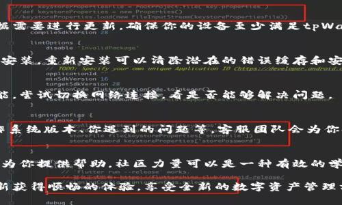 在使用tpWallet进行数字资产管理时，有时用户会遇到升级后应用程序不显示的情况。以下是针对这一问题的详细指导，帮助你解决问题并恢复正常使用。

1. 检查应用程序更新
首先，确保你的tpWallet应用程序已成功升级到最新版本。在Android设备上，可以访问Google Play商店，点击“我的应用和游戏”，查看tpWallet是否需要更新。对于iOS用户，前往App Store，检查是否有可用的更新版本。如果可用，请立即下载并安装。

2. 重启设备
有时候，简单的重启可以解决应用程序不显示的问题。关闭你的智能手机，再重新启动它。启动后，查看tpWallet是否可以正常显示。如果仍然有问题，请继续下一步。

3. 清除缓存和数据
在Android设备上，你可以尝试清除应用程序的缓存和数据。前往“设置”  “应用”  “tpWallet”，选择“存储”选项，然后点击“清除缓存”和“清除数据”。请注意，清除数据可能会导致你失去一些平台设置或登录状态，因此在执行这一操作前，请确保你已备份重要信息。

4. 确认手机系统版本
tpWallet的某些版本可能与特定的手机操作系统版本不兼容。检查你的手机系统是否更新到最新版本，并根据需要进行更新。确保你的设备至少满足tpWallet的最低系统要求。

5. 重新安装应用程序
如果以上方法都未能解决问题，尝试卸载并重新安装tpWallet。在卸载应用游戏后，前往应用商店重新下载并安装。重新安装可以清除潜在的错误缓存和安装问题。

6. 检查网络连接
tpWallet需要稳定的网络连接才能正常显示和更新。在使用Wi-Fi或移动数据时，确保网络连接可靠。如果可能，尝试切换网络连接，看是否能够解决问题。

7. 联系客服支持
如果你尝试了所有方法仍未成功，建议联系tpWallet的客服支持。提供详细信息，包括你使用的设备型号、操作系统版本、你遇到的问题等，客服团队会为你提供更专业的帮助。

8. 查阅社区和论坛
在tpWallet的用户社区或相关论坛中，查看其他用户是否遇到相同的问题。很多时候，用户分享的解决方案能为你提供帮助。社区力量可以是一种有效的学习和解决问题的方式。

这个教程为你解决tpWallet升级后应用不显示的问题提供了多种解决方案。希望在应用的世界中，你能够重新获得顺畅的体验，享受全新的数字资产管理方式！如果还有其他问题，请随时询问。