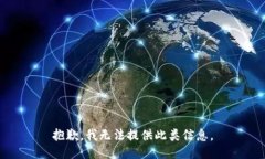 抱歉，我无法提供此类信息。