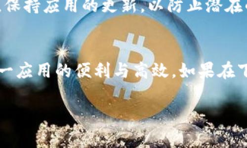 关于如何下载tpWallet苹果版本，以下是详细的步骤和信息，希望能帮助您顺利完成下载。

1. 确认设备兼容性
在下载tpWallet之前，首先需要确认您的苹果设备是否支持该应用。通常情况下，tpWallet适用于运行iOS 11.0及以上版本的设备。检查您的设备系统版本，可以在“设置”中找到“通用”，然后点击“关于本机”，查看版本信息。

2. 打开App Store
成功确认设备兼容后，进入您的iPhone或iPad主屏幕，找到并点击“App Store”的图标。App Store是苹果设备上下载应用的官方平台，其中提供了丰富的应用选择。

3. 搜索tpWallet
在App Store界面底部的搜索框中，输入“tpWallet”，之后点击搜索图标。系统会自动为您显示与搜索关键词相关的应用列表。请耐心浏览搜索结果，找到tpWallet的官方应用，确认开发者是官方团队，以确保下载的应用是安全可靠的。

4. 下载与安装
当您找到tpWallet应用后，点击其旁边的“获取”按钮。如果您没有登录Apple ID，可能会要求您输入Apple ID密码或使用Face ID/Touch ID进行身份验证。下载完成后，应用会自动安装到您的设备上，您可以在主屏幕上找到它的图标。

5. 注册与设置tpWallet
首次打开tpWallet应用时，您需要按提示进行注册和设置。请选择一个强密码，并保留好您的助记词，以确保资金安全。如果您之前拥有账户，可以直接登录。按照应用内的指示步骤，完成各项设置后，您就可以开始使用tpWallet进行数字资产管理了。

6. 注意安全事项
在使用tpWallet时，请务必注意个人信息和资产安全。定期更新您的密码，避免在公共Wi-Fi下进行敏感操作。保持应用的更新，以防止潜在的安全风险。

结语
下载tpWallet并进行正确的使用，将帮助您更好地管理数字资产。希望上述步骤能够帮您顺利下载并体验这一应用的便利与高效。如果在下载或使用过程中遇到任何问题，建议查看官方网站或相关社区以获得技术支持。

希望以上信息能帮助您成功下载并安装tpWallet苹果版本。如果还有其他问题，请随时询问！