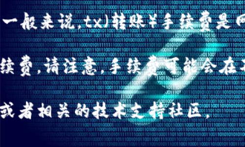 关于tpWallet转账手续费的问题，这会因多种因素而变化，包括网络状况、转账金额等。一般来说，tx（转账）手续费是网络成本的一部分，通常是非常小的数额，可能在几TRX的范围内。

具体的手续费可以参考tpWallet内的显示信息，转账界面会清楚显示你需要支付的手续费。请注意，手续费可能会在不同时间段内有所波动，因此建议在转账前查看最新的手续费信息，以获取准确的金额。

如果需要进一步的信息或者有具体的手续费查询需求，建议访问tpWallet的官方网站或者相关的技术支持社区。