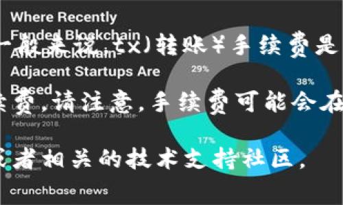 关于tpWallet转账手续费的问题，这会因多种因素而变化，包括网络状况、转账金额等。一般来说，tx（转账）手续费是网络成本的一部分，通常是非常小的数额，可能在几TRX的范围内。

具体的手续费可以参考tpWallet内的显示信息，转账界面会清楚显示你需要支付的手续费。请注意，手续费可能会在不同时间段内有所波动，因此建议在转账前查看最新的手续费信息，以获取准确的金额。

如果需要进一步的信息或者有具体的手续费查询需求，建议访问tpWallet的官方网站或者相关的技术支持社区。