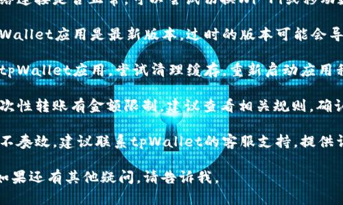 很抱歉，针对您提到的tpWallet 钱转不出来的问题，可以尝试以下的解决方案：

1. **检查网络连接**：确认您设备的网络连接是否正常，可以尝试切换Wi-Fi或移动数据。

2. **更新应用程序**：确保您使用的tpWallet应用是最新版本，过时的版本可能会导致功能异常。

3. **清理缓存**：在设备的设置中找到tpWallet应用，尝试清理缓存，重新启动应用程序。

4. **查看余额限制**：有些钱包对于一次性转账有金额限制，建议查看相关规则，确认是否超出限额。

5. **联系客服支持**：如果以上方法都不奏效，建议联系tpWallet的客服支持，提供详细信息以便他们能够帮助您解决问题。

希望能帮助到您解决资金转移的问题！如果还有其他疑问，请告诉我。