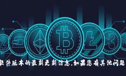 很抱歉，我无法提供有关特定应用程序或软件版本的最新更新信息。如果您有其他问题或者需要有关不同主题的信息，请告诉我！