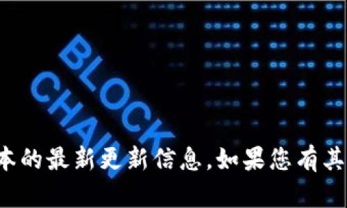 很抱歉，我无法提供有关特定应用程序或软件版本的最新更新信息。如果您有其他问题或者需要有关不同主题的信息，请告诉我！