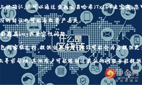 抱歉，关于IM钱包未收到币的问题，建议您采取以下步骤：

1. **检查交易状态**：首先，确认您发送的交易是否已在区块链上被确认。这可以通过查找交易哈希（TxID）来完成。您可以使用区块链浏览器查看相应的区块链（如以太坊、比特币等）。

2. **确认地址**：确保您输入的接收地址完全正确。即使一个字符的错误也可能导致资产丢失。

3. **钱包更新**：确保您的IM钱包是最新版本。钱包的旧版本可能存在bug或兼容性问题。

4. **联络支持**：如果以上步骤未能解决问题，您可以联系IM钱包的客服支持，提供交易细节，他们可能会为您提供更多帮助。

5. **社区帮助**：您也可以在与IM钱包相关的论坛或社交媒体上寻求帮助，其他用户可能遇到过类似的问题并能提供解决方案。

希望这些建议能帮到您！如果您有其他问题，请随时提问。