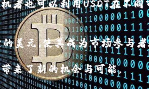 关于“USDT（Tether）可以用来干什么”，我们可以从多个角度来探讨这个加密货币的实际应用和潜在价值。以下是对USDT功能和使用场景的详细分析。

一、数字货币交易的安全避风港
在波动性极高的加密货币市场中，USDT作为一种与美元挂钩的稳定币，成为了交易者保护资产的一种工具。当比特币或以太坊等数字货币价格剧烈波动时，许多交易者选择将他们的资产转换为USDT，以规避短期内的价格风险。就像是在暴风雨来临前，民众纷纷将财物转移到安全屋中，USDT为投资者提供了一个宽慰的空间。

二、快速转账和跨境支付
USDT的另一个重要用途是作为一种快速且低成本的支付手段。在传统金融系统中，跨境支付往往需要几天时间，以及昂贵的手续费。而通过区块链技术，USDT可以即时完成交易，像烈风掠过草地那样迅速。此外，其交易费用通常比银行或其他支付服务平台低得多。这使得USDT在全球范围内，尤其是在对金融服务接入较难的地区，成为了一种极具吸引力的支付选择。

三、流动性增强的工具
对于交易所的用户来说，USDT为提升流动性提供了支持。在许多加密货币交易所，USDT被广泛用作交易对，相比其他不太稳定的代币，USDT能提供更为稳定的价值参照。当用户希望在不同加密资产之间迅速转换投资组合时，USDT的存在使得这一过程如同在微风中般轻松。交易者可以在不影响市场波动的情况下，迅速完成资产配置。

四、参与DeFi（去中心化金融）项目
在去中心化金融领域，USDT的应用愈发广泛。许多DeFi项目允许用户以USDT作为抵押品进行借贷，或参与流动性挖矿。就像是在一个繁忙的市场中，USDT成为了商品交换的主要媒介，帮助投资者获得更高的收益。通过借贷机制，用户不仅能够获取利息收入，还能有效利用手中的资产，提高资金的使用效率。

五、作为储值工具
除了交易和支付，USDT也被视为一种价值储存的手段。尤其是在某些国家和地区，由于通货膨胀等因素，传统货币的购买力逐渐减弱，许多人开始将USDT作为防御性投资。就像是将宝贵的黄金藏在一个隐秘的地方，USDT为人们提供了一种相对稳定且可靠的价值储存方式，帮助他们躲避日常生活中的金融风险。

六、促进数字经济的发展
随着全球对数字资产的认知不断加深，USDT的流通和应用也促进了数字经济的快速发展。在一些区块链项目中，USDT不仅为用户提供了流动性，也为项目的生态系统创造了活力。就像是将养分馈赠给大地，USDT为诸多创新型项目提供了资金支持，使得这些项目得以成长并具有可持续性。

七、教育与社群建设
USDT的使用在加密货币教育和社区建设中也扮演着重要角色。许多区块链相关的课程或培训，允许学员使用USDT支付学费，进而扩展其影响范围。透明的交易记录和实时的价值体现，使得学习和知识分享变得更加高效。同时，社群成员也可以通过USDT进行小额捐赠，支持彼此的创新和项目，如同微风中传递的温暖，具体而微，点滴汇聚成海。

八、对冲和投机的工具
在某些情况下，USDT也被作为对冲工具使用，比如在考虑到某种数字资产即将大幅下跌时，交易者可以迅速将资金转为USDT以保护其投资。此外，由于其稳定性较高，投机者也可以利用USDT在不同市场间进行套利操作，赚取差价。这种灵活的操作空间，给投资者提供了更多的策略选择与机会。

九、总结
综合来看，USDT作为数字货币市场的一颗明珠，不仅在交易、支付、流动性、DeFi等领域发挥着重要作用，也在促进数字经济发展和社群建设方面贡献良多。其后盾是稳定的美元，使其成为市场参与者在高波动性环境中的“避风港”。可以预见，随着全球金融市场的不断发展，USDT的影响力和应用场景也将不断扩展，为用户提供更多价值与便捷。

总体来说，USDT是一个多功能的金融工具，适用于从普通用户到专业投资者的各种需求。无论是保值、支付还是参与数字经济，USDT都展示了其灵活性与适应性，为用户带来了新的机会与可能。
