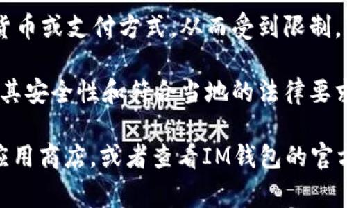 IM钱包（IM Wallet）是一种数字钱包应用，通常用于加密货币的存储和交易。关于IM钱包在哪些国家可以下载的问题，以下是一些常见的信息：

1. **全球可用性**：许多数字钱包应用通常在全球范围内提供服务，因此用户在大多数国家和地区都可以下载。但具体情况取决于各个国家的法律和规定。

2. **应用商店限制**：在一些国家，某些加密货币钱包可能由于法规限制而无法在应用商店中找到，例如在Google Play或Apple App Store中。

3. **VPN 和区号**：部分用户可能会使用VPN等方式更改其地区，以在某些地区无法访问的情况下下载应用。

4. **地区性的支持**：一些钱包应用可能特定支持某些国家的本地货币或支付方式，从而受到限制。

5. **安全性与合规性**：在下载和使用任何数字钱包之前，确保了解其安全性和符合当地的法律要求，避免因使用不合法或不被支持的钱包而产生资金损失或法律问题。

如果想了解IM钱包在特定国家是否可以下载，建议直接访问相关的应用商店，或者查看IM钱包的官方网站以获得最新的信息和指导。