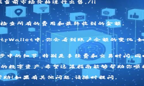 在许多加密货币钱包中，包括tpWallet，出售代币的过程通常包括几个步骤。以下是一个详细的指导，帮助你了解如何在tpWallet中顺利出售代币：

步骤一：打开并登录tpWallet
首先，确保你已经安装了tpWallet应用程序，并用你的账户信息登录。如果你是首次使用，记得安全保存好你的助记词或私钥，这样才能保证你的资产安全。

步骤二：选择要出售的代币
登录后，在你的钱包界面找到你希望出售的代币。tpWallet支持多种类型的加密货币，在资产管理界面，通常可以看到你的代币余额和相关信息。

步骤三：检查市场行情
在卖出之前，建议你查看当前的市场行情。许多钱包会显示代币的实时价格，你可以通过其他加密货币交易平台确认当前的市场价格。这一步骤可以帮助你决定最合适的出售时机。

步骤四：选择出售平台
tpWallet通常会提供内置的去中心化交易所（DEX）功能，允许用户直接在钱包中进行交易。如果tpWallet有提供该功能，你可以在钱包中找到“交易”或“兑换”的选项。
如果tpWallet不支持直接交易，你可能需要将代币转移到支持该代币交易的中心化交易所，例如币安（Binance）、火币（Huobi）等。在这种情况下，确保你知道如何将代币提取并存入这些平台。

步骤五：发起出售订单
在选择了合适的平台后，按照以下步骤进行操作：
ul
    li在交易界面选择“出售”或“交易”选项。/li
    li输入你想要出售的代币数量。/li
    li根据市场价格设置出售的价格，你也可以选择市价单，系统会自动根据当前市场价格进行出售。/li
/ul

步骤六：确认交易
在确认所有信息无误后，发起交易。此时钱包会要求你确认交易请求，确保你检查所有的费用和最终收到的金额。

步骤七：完成交易并提取资金
完成交易后，出售的代币将转换为你选择的货币，通常是法币或者稳定币。在tpWallet中，你会看到账户余额的变化。如果是转入其他交易所，确保你在交易所确认到账后再进行后续操作。

总结
通过以上步骤，你应该能够顺利地在tpWallet中出售代币。一定要注意每一步中的细节，特别是手续费和交易时间。同时，密切关注市场变化，以便在最佳时机出售你的代币，提高交易成功的几率。

最后，记住安全是最重要的，切勿透露你的私钥或助记词给任何人，保护好你的数字资产。希望这篇指南能够帮助你顺利完成代币出售，祝你交易愉快！

以上是对于在tpWallet中如何出售代币的步骤和详细说明，希望对你有所帮助！如果有其他问题，请随时提问。