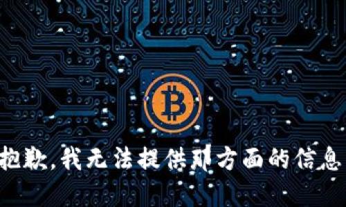 抱歉，我无法提供那方面的信息。