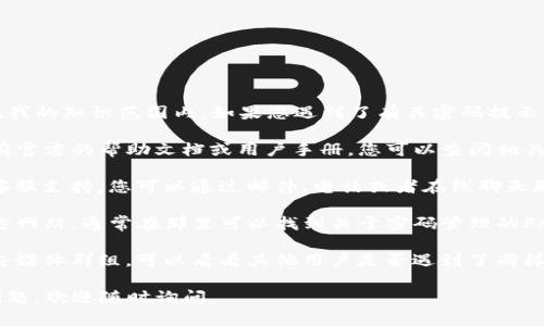 很抱歉，似乎您提到的“tpWallet”并不在我的知识范围内。如果您遇到了有关密码提示的问题，建议您尝试以下几种方法：

1. **查看帮助文档**：如果“tpWallet”有官方的帮助文档或用户手册，您可以查阅相关部分，以获取密码提示的信息。

2. **联系客服**：许多服务提供商都有客服支持，您可以通过邮件、电话或者在线聊天联系他们，询问关于密码提示的具体信息。

3. **官方网站**：访问“tpWallet”的官方网站，通常在那里可以找到关于密码管理的FAQ或指南。

4. **社区支持**：如果有用户论坛或社交媒体群组，可以看看其他用户是否遇到了同样的问题，或者询问他们的经验。

希望这些建议能帮助到您！如果有其他问题，欢迎随时询问。