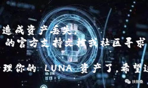 要在 tpWallet 中添加 LUNA（Terra 以及 Terra 2.0 的代币），请按照以下步骤操作：

### 第一步：打开 tpWallet
首先，确保已经下载并安装了 tpWallet 应用程序。打开应用，进入钱包的主界面。

### 第二步：添加代币
1. 在主界面中，点击“资产”或“钱包”选项。
2. 在资产列表中，找到“添加代币”或类似的选项。如果你没有找到，可以尝试下拉或点击右上角的“ ”号。

### 第三步：搜索 LUNA
1. 在添加代币窗口中，输入“LUNA”或“Terra”进行搜索。
2. 系统会显示与 LUNA 相关的代币列表。

### 第四步：选择正确的代币
确保选择的是正确的 LUNA（根据大多数用户的使用习惯，可以选择 Terra 2.0 的 LUNA，如果有多个选项，请查看官方公告或信息确认）。

### 第五步：添加代币到钱包
1. 选择相应的 LUNA 后，点击“添加”或“确认”按钮。
2. 你可以在资产列表中查看 LUNA 是否已成功添加。

### 第六步：充值 LUNA
如果你需要充值 LUNA，可以按照以下步骤：
1. 点击你刚刚添加的 LUNA 代币，系统会显示“接收”或“充值”的选项。
2. 点击“接收”，你会看到你的钱包地址。可以通过二维码或直接复制地址，将 LUNA 从其他钱包或交易所转入 tpWallet。

### 第七步：确认交易
转账完成后，等待区块链确认，通常几分钟内可以在 tpWallet 中看到余额更新。

### 额外提示
- 确保你使用的钱包地址是正确的，避免因错误转账而造成资产丢失。
- 如果你在上面步骤中遇到问题，可以参考 tpWallet 的官方支持文档或社区寻求帮助。

通过以上步骤，你就可以顺利在 tpWallet 中添加和管理你的 LUNA 资产了。希望这些信息能帮助到你！