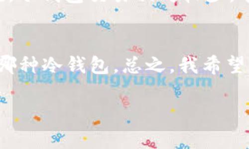 冷钱包下载真的要花钱吗？彻底解读数字货币安全的真相
冷钱包, 数字货币, 安全性/guanjianci

引言：数字货币的安全之路
在这个充满机遇与挑战的数字经济时代，越来越多的人涌入了数字货币的海洋。无论是比特币、以太坊，还是其他新兴的加密资产，安全性始终是每一个投资者心中的烙印。然而，那个被大家频繁提到的“冷钱包”，究竟是什么？下载冷钱包真的要花钱吗？今天，我们将揭开这层神秘的面纱，带你深入了解冷钱包的真实面貌。

什么是冷钱包？”
冷钱包，顾名思义，是一种“与互联网隔绝”的数字货币存储工具。想象一下，像一个被老树环绕的小木屋，那是你放置珍贵宝藏的地方。冷钱包就是这样的存在，它把你的数字资产妥善地存放在一个非联网的环境中，极大地降低了黑客攻击和病毒入侵的风险。

冷钱包的类型与选择
冷钱包通常有两种形式：硬件冷钱包和纸质冷钱包。硬件冷钱包像一把精致的锁，保证只有你掌控的钥匙可以打开，它们通过USB接口与电脑连接，像秋天的枫叶般温暖而安全。而纸质钱包则像一封寄给未来自己的信，包含了私钥和公钥的信息，将它们写在一张纸上，放在你最信任的地方，安全无比。

下载冷钱包需要支付费用吗？
关于冷钱包下载是否需要花费的问题，其实并不复杂。大部分冷钱包的软件版本都是免费的，就像大海里随处可见的珍珠，只需简单下载即得。然而，有些硬件冷钱包可能会需要用户支付一定的费用，以获取那份额外的安全保障。想象一下，你花费几百元购买一个坚固的保险箱，来保管那些可能被盗的财物，这是值得的投资。同样，硬件冷钱包为存储数字货币提供了更高的安全性，值得你考虑。

冷钱包的安全性与使用常识
使用冷钱包最重要的是要意识到安全存储的意义。记得我的一位朋友，曾因为不小心将纸质钱包错误丢弃，导致心痛不已。纸质钱包的保存要像呵护初生的婴儿一样小心翼翼，不仅需要避免火灾和水侵，还要监控环境湿度。硬件冷钱包也需定期检查，确保与计算机的安全连接。无论是哪种形式的冷钱包，保持密钥的私密性和安全性是使用者必须铭记于心的责任。

如何选择合适的冷钱包？
选择冷钱包时，首先要考虑的是你的需求和所持有的数字货币类型。市面上的冷钱包产品形形色色，就如色彩斑斓的花园。你可以选择如Ledger、Trezor这类知名品牌，它们以稳定性和用户体验而受到广泛欢迎。而在选择之前，最好先阅读一些使用心得和评价，了解其他投资者的真实体验，当你发现某款冷钱包受到多个用户推崇时，似乎更能打消你的疑虑。

冷钱包的优缺点
除了需花费相对较高的金钱购置硬件冷钱包这一缺点，冷钱包的优点可谓是显而易见。首先，将数字资产在“与外界隔绝”的状态下存储，意味着你的投资不会轻易被网络黑客盯上。其次，冷钱包交易相对较少，有助于你冷静、理性的管理资产，避免因为市场波动而带来心理上的压力。不过，冷钱包的缺点在于，使用不慎或者遗失都可能导致资金的损失，所以了解冷钱包的操作非常必要。

结语：冷钱包与我们未来的关系
在这片广袤的数字货币世界中，冷钱包作为守护者的角色不可或缺。对于每个投资者而言，了解冷钱包的特性、费用及其使用方法，无疑是增强自身投资安全意识的重要步骤。无论选择哪种冷钱包，总之，我希望你能够在这条道路上，找到属于自己的安全港湾，安稳地航行在充满风浪的数字货币海洋中。

无论是梦想中的财富还是对未来的期许，冷钱包都为我们的方向性提供了保障。愿你在探索数字货币的旅途上，永远不再为安全问题而困扰，而专注于那些真正有价值的投资决策。