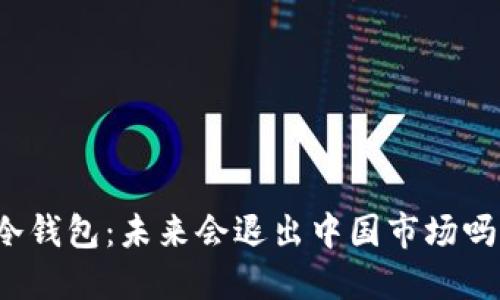 冷钱包：未来会退出中国市场吗？