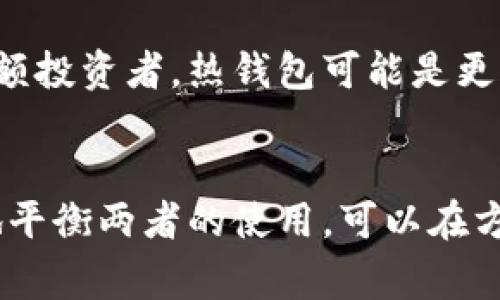 热钱包和冷钱包是数字货币领域中两种常见的钱包类型。它们各有特色，适用于不同的使用场景和安全需求。

### 热钱包
热钱包是与互联网连接的钱包，通常用于频繁交易和快速访问币种。它们的优点是操作便捷，用户能够随时随地进行交易。热钱包的常见形式包括在线钱包、移动钱包和桌面钱包。

#### 优点
1. **快速易用**：用户只需连接网络即可快速发送和接收数字货币，非常适合日常交易。
2. **多功能性**：许多热钱包兼具交易所功能，用户可以在应用中直接进行买卖。
3. **方便管理**：用户能够方便地查看资产余额和交易历史，大大提高了使用体验。

#### 缺点
1. **安全风险高**：由于持续在线，热钱包面临黑客攻击的风险。网络攻击、恶意软件和诈骗是其主要威胁。
2. **私钥暴露**：用户的私钥可能在不安全的环境中暴露，进而导致资产丢失。

### 冷钱包
冷钱包指的是不与互联网连接的数字货币存储方式，主要用于长期存储和大额资产的保护。冷钱包的形式有硬件钱包、纸钱包等。

#### 优点
1. **安全性高**：由于离线存储，冷钱包几乎不受黑客攻击，资产安全性得以保障。
2. **稳定性强**：适合长时间保存，特别是对于那些不打算进行频繁交易的用户和投资者。

#### 缺点
1. **不便于快速交易**：由于需要连接网络进行交易，冷钱包的使用不够灵活，在紧急情况下可能造成不便。
2. **管理复杂**：需要妥善保管和记录私钥，如果丢失，资产将无法找回。

### 使用场景
对于热钱包和冷钱包的选择，用户应根据自身的需求来做出判断。对于频繁交易的小额投资者，热钱包可能是更合适的选择。而对于大额投资或长期投资者，使用冷钱包存储资产是更为安全的选择。

### 总结
总的来说，热钱包与冷钱包各有优劣，用户可以根据自己的具体需求进行选择。适时地平衡两者的使用，可以在方便交易与保护资产之间找到一个理想的平衡点。