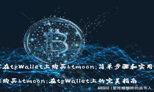 如何在tpWallet上购买htmoon：简单步骤和实用指导

轻松购买htmoon：在tpWallet上的完美指南