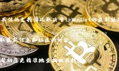 截至我最后的更新（2023年10月），tpWallet 是一个多链钱包，支持多种加密货币和代币，但具体的支持情况取决于tpWallet的最新版本和其官方公告。为了解tpWallet是否支持PIG（如果指的是某种特定的代币或项目），您最好：

1. **查阅官方文档或网站**：访问tpWallet的官方网站，查找最新的支持代币列表。
2. **社区交流**：加入tpWallet的官方网站或社交媒体平台（如Telegram、Twitter等）以获取最新信息和社区的讨论。
3. **更新应用**：确保您使用的是tpWallet的最新版本，以获得最新的功能和支持。

如果您能提供更具体的PIG代币信息，比如它的合约地址或者它所基于的区块链网络，我可以帮助您更精准地查找相关信息。