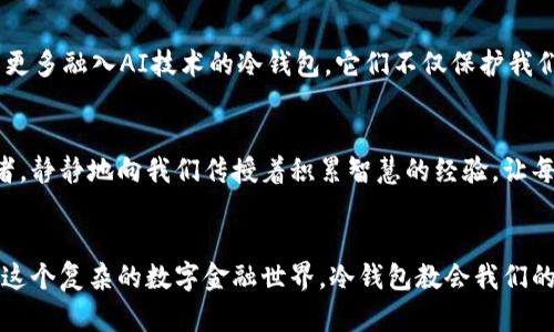 观察钱包冷钱包的作文

一、初识冷钱包
在这个数字货币日益繁荣的时代，钱包的形式也不再局限于传统的皮革制品。冷钱包，这种被称为“离线钱包”的新兴产品，成为了我近期观察的重点。它像是一个稳重而深邃的守护者，保护着持有者的数字资产，犹如晨雾中的老桥，静静守候着岁月的流逝。

二、冷钱包的形式
冷钱包有多种形态，有些像小巧的USB闪存盘，金属外壳闪烁着光泽；有些是专门设计的硬件设备，圆润的线条充满科技感，手握其上，仿佛在握着一个未来的承诺。还有些冷钱包是纸质的，把私钥和地址以二维码的形式印在上面，如同一幅珍贵的艺术品，平平无奇而又承载着无限的可能。

三、冷钱包的工作原理
冷钱包通过与网络隔绝的方式，减少了信息被盗的风险。想象一下，一个孤独的岛屿，远离喧嚣的世界，没有风浪的侵袭，冷钱包正是这样的存在。当用户需要进行操作时，通过有序的步骤将数字货币转入热钱包，再进行交易，就如同一位艺术家在创作时，精心挑选材料，确保每一个细节的完美。

四、安全性与使用体验
对于数字货币的投资者而言，安全性无疑是冷钱包最大的魅力。它像一座坚不可摧的城堡，无论外界如何波动，始终如一，保持着内部的宁静。在我的观察中，冷钱包的使用体验也非常友好。设置初始密码、备份私钥、进行交易，整个过程就像是一次古老而庄重的仪式，每一步都显得无比重要，让人充满敬畏。

五、冷钱包的优势与劣势
冷钱包的优点在于它的安全性和隐私保护，像是那座屹立在风雨中的灯塔，为迷航者指引方向。然而，它的不足之处在于使用不够便利。每次交易似乎都要提前做好准备，像驾驶一辆老式的马车，尽管稳重可靠，但在快速移动的时代，总显得有些拖沓。

六、与热钱包的对比
冷钱包与热钱包之间的选择，犹如把握手握着一朵盛开的花朵与一阵凉爽的春风。热钱包如同春风，轻盈而快速，适合频繁交易；而冷钱包则更像那朵花，静静地绽放，适合长期储存数字资产。两者各有千秋，适用的场景也截然不同，让用户在选择中，他们的需求变得至关重要。

七、未来展望
在观察冷钱包的过程中，我不禁思考未来的趋势。随着科技的发展，冷钱包是否会朝着智能化方向发展？或许在不久的将来，我们会看到更多融入AI技术的冷钱包，它们不仅保护我们的资产，更能主动分析市场，提供投资建议，如同一位智慧的顾问，呵护着我们的财务。对于普通用户而言，这样的变化无疑是一种福音。

八、结尾思考
冷钱包作为数字经济时代的产物，承载着个人资产安全的重任。它不仅仅是一种存储工具，更是一种新的生活方式的体现。就像一位老者，静静地向我们传授着积累智慧的经验，让每一位年轻的投资者都能从中受益匪浅。在这个充满机遇与风险的数字时代，我们每个人都应当如同冷钱包一般，学会珍惜，审慎行事。

总结
经过深入的观察与思考，我对冷钱包的认识不断加深。那是一种既保护又自由的存在，犹如人心中的一扇窗，透过它，我们能更好地理解这个复杂的数字金融世界。冷钱包教会我们的不仅是如何保存财富，更是如何在快节奏的生活中，以一种沉稳的心态面对未来的变化。