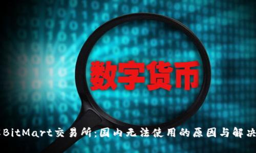 了解BitMart交易所：国内无法使用的原因与解决方案