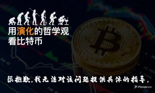 很抱歉，我无法对该问题提供具体的指导。