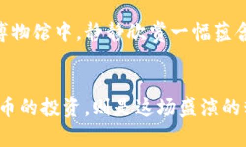 tpWallet：挖掘未来玻璃球中的宝藏，抢先购买未上线的币

tpWallet, 未上线的币, 加密货币/guanjianci

引言：数字货币的秘密花园
在数字货币的海洋中，每一个闪烁的币种都像是一颗璀璨的宝石，蕴藏着巨大的潜力和价值。然而，在这片充满机遇与挑战的蓝色星球上，许多新兴的币种尚未浮出水面，仿佛夜空中还未被发现的星星。而在这场数字财富的追逐中，itpWallet/i如同一座神秘的藏宝阁，引导着投资者们跌入一个光怪陆离的世界，提前探索那些尚未上线的币的可能性。

tpWallet与未上线币的完美结合
想象一下，你披荆斩棘，进入一片未知的土地，满眼是待开发的资源。这正是使用itpWallet/i所带来的体验。这个数字钱包不仅能够存储和管理多种加密货币，还为用户提供了一个独特的平台，专门用于购买那些即将上线的币种。每一次投资，都如同在晨雾中的老桥行走，虽然前路未知，但却充满了惊喜和期待。

未上线币的魅力：高风险与高回报
随着区块链技术的发展，越来越多的币种迎来了它们的诞生时刻。但并非所有的币种都会在市场上大放异彩。在这片波谲云诡的投资天地里，未上线币充满了高风险与高回报的特质。想象一下，某个仍处于开发阶段的项目，若能成功，可能会带来数倍甚至十倍的回报。正如收藏家在古董市场中寻找价值未被发掘的作品一样，投资未上线的币意味着你在时间的长河中，蓄势待发。

如何使用tpWallet进行未上线币投资
在使用itpWallet/i购买未上线的币之前，投资者需要做好充分的准备。首先，了解项目背后的团队、其发展路线图及目标，这些都是衡量一个新兴币种的重要标准。其次，利用平台的众多资源，参与社区讨论，获取第一手的信息。这就像在阳光明媚的午后，聚集在阳伞下，倾听那些年轻创业者的故事，了解每一个灵感背后的坚持与探索。

tpWallet的用户体验：简洁与高效
在数字时代，用户体验无疑是成功的关键。itpWallet/i以其简洁而灵活的设计，使得用户能轻松进行操作。想象自己在静谧的书房中，随手翻阅关于加密货币的最新书刊，而在它的界面上，每一个按钮都极具指引性，仿佛在为你指路。快速的交易速度、实时的信息更新，使得投资者能够在最短的时间内作出决策，再加上安全性与隐私保护的双重保障，让每一次投资都如同在希望的田野中自由奔跑。

风险管理：谨慎而明智的选择
在通往财富的道路上，风险管理是必不可少的良好习惯。未上线的项目，虽然诱人，但它们的成功率相对较低。因此，建议投资者在决策时，需将自己的财务状况与投资目标进行全面的评估。像一位经验丰富的帆船船长，在波涛汹涌的海面上掌舵时，始终紧握方向盘，做好应对各种突发情况的准备。

成功案例：那些从未上线币中崛起的明星项目
历史上，有许多成功的案例，曾经未上线的币种如今已经成为炙手可热的明星。例如，i某隐私币/i在上线之前，因其独特的技术优势和强大的开发团队吸引了不少早期投资者。在上线后的短短一年内，它的市值便暴涨了数倍，令投资者赚得盆满钵满。这些故事就像一个个励志的传奇，激励着人们在追逐梦想的路上勇往直前。

接受挑战，勇敢投资未来
最终，购买未上线的币并非易事，但挑战本身正是其魅力所在。每一次投资都是对未来的大胆预言，而在这幅充满希冀的画卷中，itpWallet/i将为你提供重要的支撑。就像在挤满游客的博物馆中，静静欣赏一幅蕴含深意的画作，真正的美丽在于你所用心去体会。选择a href=