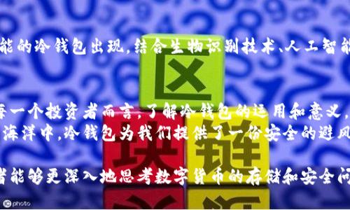 冷钱包本身不是数字货币，而是一种存储数字货币的方式。为了更好地理解这一概念，我将逐步介绍冷钱包的定义、功能以及与数字货币的关系。

冷钱包的定义
冷钱包指的是一种离线存储数字货币的工具或设备。它的设计目标是为了保护用户的私钥，防止黑客攻击和盗取。  
总结来说，冷钱包就像一个安全的铁箱，里面存放着你珍贵的数字货币，而这个铁箱是锁住的，只有你有钥匙。这与热钱包相对，热钱包则是在线存储，便于交易但安全性相对较低。

冷钱包的种类
冷钱包有多种类型，包括硬件钱包、纸钱包和存储在计算机上的加密文件等。  
硬件钱包，例如Ledger和Trezor，通常是专门设计的设备，能够安全地存储你的数字货币私钥。它们不仅具备高级加密技术，还能防止物理盗窃。  
纸钱包则是将私钥和公钥打印在纸上，完全不依赖电子设备，唯一的风险在于纸张的损坏或丢失。

冷钱包的功能
冷钱包的主要功能是保护。由于其离线特性，冷钱包能有效阻止网络攻击、病毒和木马等威胁。  
在心理上，冷钱包给用户一种安全感。想象一个人将自己辛辛苦赚来的比特币存进了一个安全的小箱子里，而不是随意存在网上，这种踏实感是无价的。

冷钱包与数字货币的关系
数字货币，如比特币、以太坊等，都是建立在区块链技术之上的虚拟资产。它们的安全性在于用户妥善保管自己的私钥。  
如果将数字货币比作千年难得的宝石，那么冷钱包就是那座不易被发现的隐秘洞穴，只有真正懂得保护自己财富的人才能顺利进入并获取。

如何使用冷钱包
使用冷钱包并不复杂，但需要一些基本的步骤和知识。  
首先，你需要选择一种冷钱包类型，例如硬件钱包。在购买时，请确保从官方或可靠的渠道购买，避免假货。  
其次，按照说明书设置钱包，通常包括创建恢复助记词，非常重要，一定要妥善保存。  
最后，转账你的数字货币到冷钱包的地址，确保操作正确。转账一旦完成，你可以放心地将数字货币存放在冷钱包中。

冷钱包的优缺点
如同硬币有两面，冷钱包自然也有优缺点。  
优势在于高安全性，几乎无法通过网络攻击进行窃取。不仅如此，拥有冷钱包的用户通常对其数字货币的管理更为谨慎，进一步减少了资金风险。  
然而，冷钱包也有其劣势。例如，在需要进行交易时，用户必须额外花时间将数字货币从冷钱包转入热钱包中。这对于频繁交易的用户来说，可能会带来一定的不便。

冷钱包的未来
随着数字货币生态环境的不断变化和发展，冷钱包的技术、形式和使用习惯也在发生着演变。  
人们的安全意识不断增强，冷钱包的需求也逐渐上升，甚至成为投资者的必备工具。未来，或许会有更智能的冷钱包出现，结合生物识别技术、人工智能等，实现更高层次的安全防护。

总结
虽然冷钱包不是数字货币本身，但它是确保数字货币安全的一种重要工具，类似于保护宝物的金库。对每一个投资者而言，了解冷钱包的运用和意义，将有助于在虚拟货币的世界中安全、有效地管理自己的资产。  
冷钱包的使用并不仅仅是存储，更是一种对自身财富的珍视与保护。在这片充满波动和不确定性的金融海洋中，冷钱包为我们提供了一份安全的避风港。无论你是经验丰富的投资者，还是刚刚入门的数字货币小白，冷钱包都是通向财富安全的重要一步。

通过以上内容，我们不仅了解了冷钱包的基本概念和功能，还认识到其与数字货币的密切关系。希望读者能够更深入地思考数字货币的存储和安全问题，做出明智的选择。
