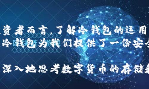 冷钱包本身不是数字货币，而是一种存储数字货币的方式。为了更好地理解这一概念，我将逐步介绍冷钱包的定义、功能以及与数字货币的关系。

冷钱包的定义
冷钱包指的是一种离线存储数字货币的工具或设备。它的设计目标是为了保护用户的私钥，防止黑客攻击和盗取。  
总结来说，冷钱包就像一个安全的铁箱，里面存放着你珍贵的数字货币，而这个铁箱是锁住的，只有你有钥匙。这与热钱包相对，热钱包则是在线存储，便于交易但安全性相对较低。

冷钱包的种类
冷钱包有多种类型，包括硬件钱包、纸钱包和存储在计算机上的加密文件等。  
硬件钱包，例如Ledger和Trezor，通常是专门设计的设备，能够安全地存储你的数字货币私钥。它们不仅具备高级加密技术，还能防止物理盗窃。  
纸钱包则是将私钥和公钥打印在纸上，完全不依赖电子设备，唯一的风险在于纸张的损坏或丢失。

冷钱包的功能
冷钱包的主要功能是保护。由于其离线特性，冷钱包能有效阻止网络攻击、病毒和木马等威胁。  
在心理上，冷钱包给用户一种安全感。想象一个人将自己辛辛苦赚来的比特币存进了一个安全的小箱子里，而不是随意存在网上，这种踏实感是无价的。

冷钱包与数字货币的关系
数字货币，如比特币、以太坊等，都是建立在区块链技术之上的虚拟资产。它们的安全性在于用户妥善保管自己的私钥。  
如果将数字货币比作千年难得的宝石，那么冷钱包就是那座不易被发现的隐秘洞穴，只有真正懂得保护自己财富的人才能顺利进入并获取。

如何使用冷钱包
使用冷钱包并不复杂，但需要一些基本的步骤和知识。  
首先，你需要选择一种冷钱包类型，例如硬件钱包。在购买时，请确保从官方或可靠的渠道购买，避免假货。  
其次，按照说明书设置钱包，通常包括创建恢复助记词，非常重要，一定要妥善保存。  
最后，转账你的数字货币到冷钱包的地址，确保操作正确。转账一旦完成，你可以放心地将数字货币存放在冷钱包中。

冷钱包的优缺点
如同硬币有两面，冷钱包自然也有优缺点。  
优势在于高安全性，几乎无法通过网络攻击进行窃取。不仅如此，拥有冷钱包的用户通常对其数字货币的管理更为谨慎，进一步减少了资金风险。  
然而，冷钱包也有其劣势。例如，在需要进行交易时，用户必须额外花时间将数字货币从冷钱包转入热钱包中。这对于频繁交易的用户来说，可能会带来一定的不便。

冷钱包的未来
随着数字货币生态环境的不断变化和发展，冷钱包的技术、形式和使用习惯也在发生着演变。  
人们的安全意识不断增强，冷钱包的需求也逐渐上升，甚至成为投资者的必备工具。未来，或许会有更智能的冷钱包出现，结合生物识别技术、人工智能等，实现更高层次的安全防护。

总结
虽然冷钱包不是数字货币本身，但它是确保数字货币安全的一种重要工具，类似于保护宝物的金库。对每一个投资者而言，了解冷钱包的运用和意义，将有助于在虚拟货币的世界中安全、有效地管理自己的资产。  
冷钱包的使用并不仅仅是存储，更是一种对自身财富的珍视与保护。在这片充满波动和不确定性的金融海洋中，冷钱包为我们提供了一份安全的避风港。无论你是经验丰富的投资者，还是刚刚入门的数字货币小白，冷钱包都是通向财富安全的重要一步。

通过以上内容，我们不仅了解了冷钱包的基本概念和功能，还认识到其与数字货币的密切关系。希望读者能够更深入地思考数字货币的存储和安全问题，做出明智的选择。