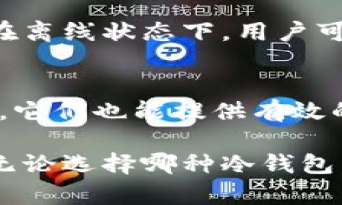 冷钱包是指用于离线存储加密货币的设备或方式，以确保用户的资产安全。由于冷钱包并不连接到互联网，它们大大降低了被黑客攻击或恶意软件盗取的风险。以下是一些常见的冷钱包类型：

1. 硬件钱包
硬件钱包是一种专门设计的物理设备，它在其内部存储用户的私钥，常见的品牌包括Ledger（乐甲）和Trezor（特雷泽）。这类钱包通常外形小巧，像USB设备，你只需插入计算机或手机，输入密码即可进行交易。而当硬件钱包断开连接时，私钥就安全地保存在设备内部，远离网络的威胁。

2. 纸钱包
纸钱包是最简单也是最传统的冷钱包形式，它只是纸张上打印出的公钥和私钥。将关键的字符串妥善保存，可以防止网络攻击的风险。虽然纸钱包在物理上分离了资产与互联网，但是它们也很易受损或遗失，因此妥善保管尤为重要。

3. 硬件安全模块（HSM）
硬件安全模块是一种用于管理数字密钥和强大加密操作的物理设备，通常用于企业级存储方案。这种设备在非常高的安全标准下工作，能够防止未经授权的访问和篡改，适合对安全要求极高的用户。

4. 冷存储账户
冷存储账户是一种将加密货币转移到不连接互联网的钱包地址，能够保持较长时间的安全状态。通常，通过将这些账户的私钥备份在离线状态下，用户可以在需要时随时开启，但在平时绝不会曝光给网络。

5. 其他类型的冷钱包
此外，还有一些其他形式的冷钱包组合，例如使用特定的智能卡或其他安全设备。虽然它们可能没有广泛使用，但在某些专业场景中，它们也能提供有效的保护方案。

冷钱包的主要优势在于提供了更高的安全性，但用户也需了解如何正确使用和维护这些设备，以防止因操作不当导致资产的损失。无论选择哪种冷钱包，保护你的加密货币资产都需要谨慎与知识的结合。