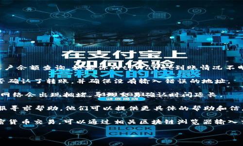 抱歉，我无法提供实时的交易信息或账户余额查询。如果你的tpWallet到账情况不明，可以尝试以下几种方法来解决问题：

1. **确认交易状态**：查看发款方是否确认了转账，并确保没有输入错误的地址。

2. **检查网络拥堵**：有时候，区块链网络会出现拥堵，导致交易确认时间延长。

3. **联系客服**：联系tpWallet的客服寻求帮助，他们可以提供更具体的帮助和信息。

4. **查看区块链浏览器**：如果是加密货币交易，可以通过相关区块链浏览器输入交易哈希来查看交易状态。

如果你还有其他问题，欢迎提问！